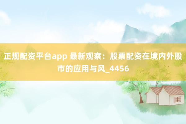 正规配资平台app 最新观察：股票配资在境内外股市的应用与风_4456