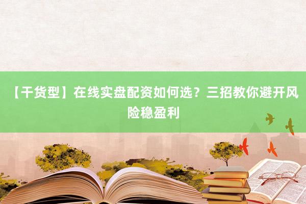 【干货型】在线实盘配资如何选？三招教你避开风险稳盈利