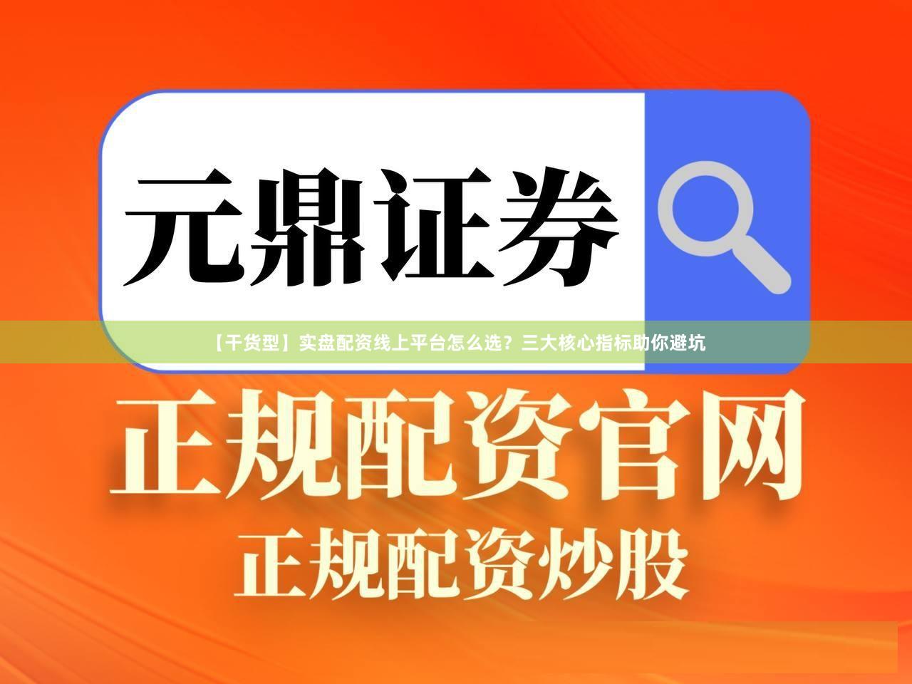 【干货型】实盘配资线上平台怎么选？三大核心指标助你避坑