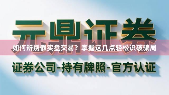 如何辨别假实盘交易？掌握这几点轻松识破骗局