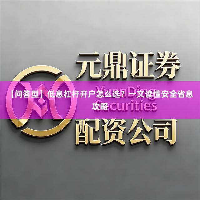 【问答型】低息杠杆开户怎么选？一文读懂安全省息攻略