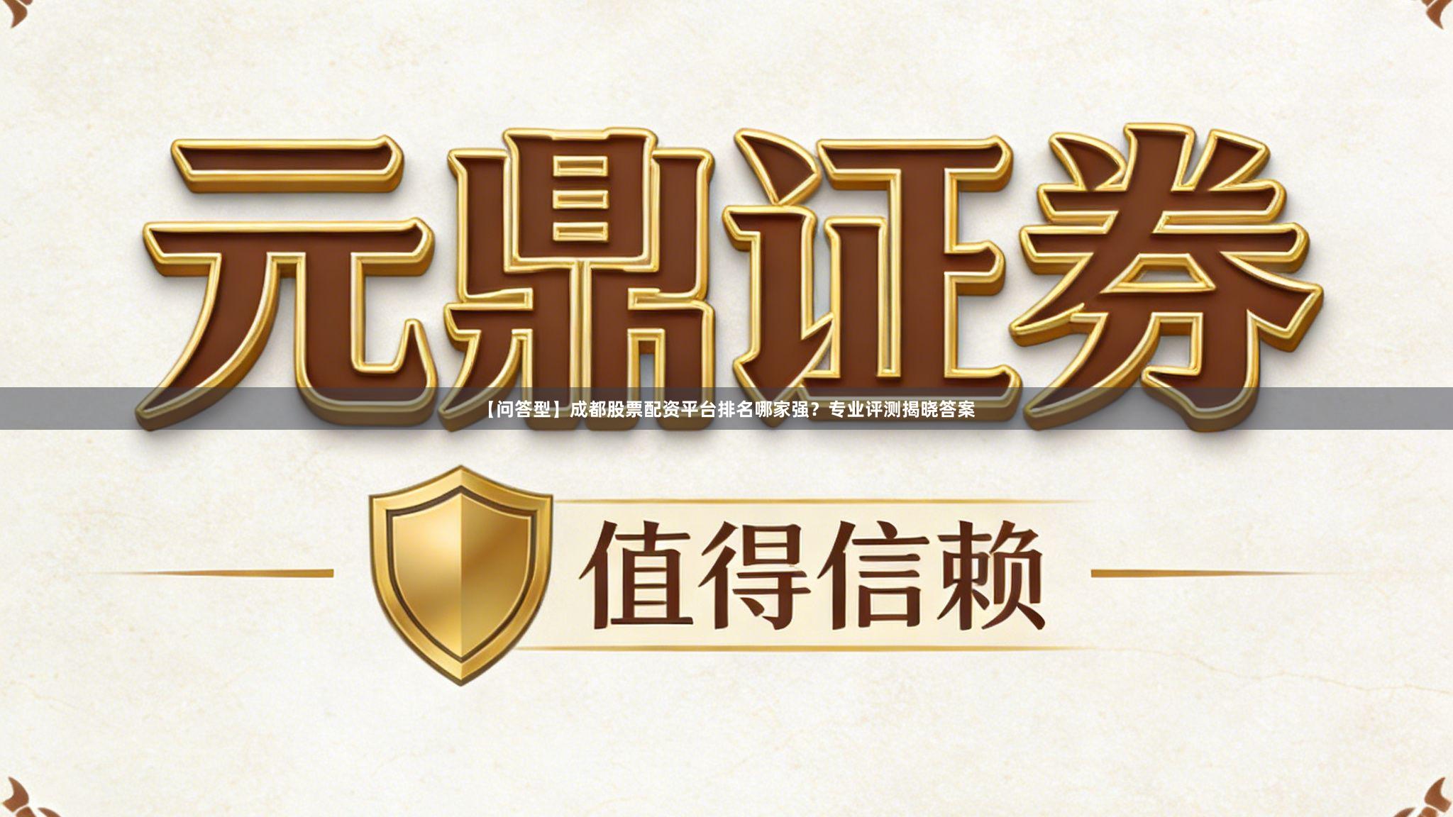【问答型】成都股票配资平台排名哪家强？专业评测揭晓答案