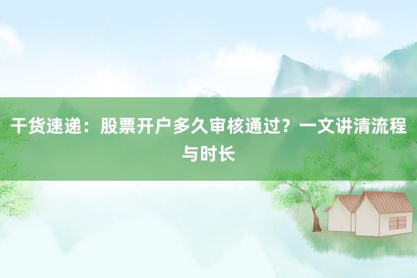 干货速递：股票开户多久审核通过？一文讲清流程与时长