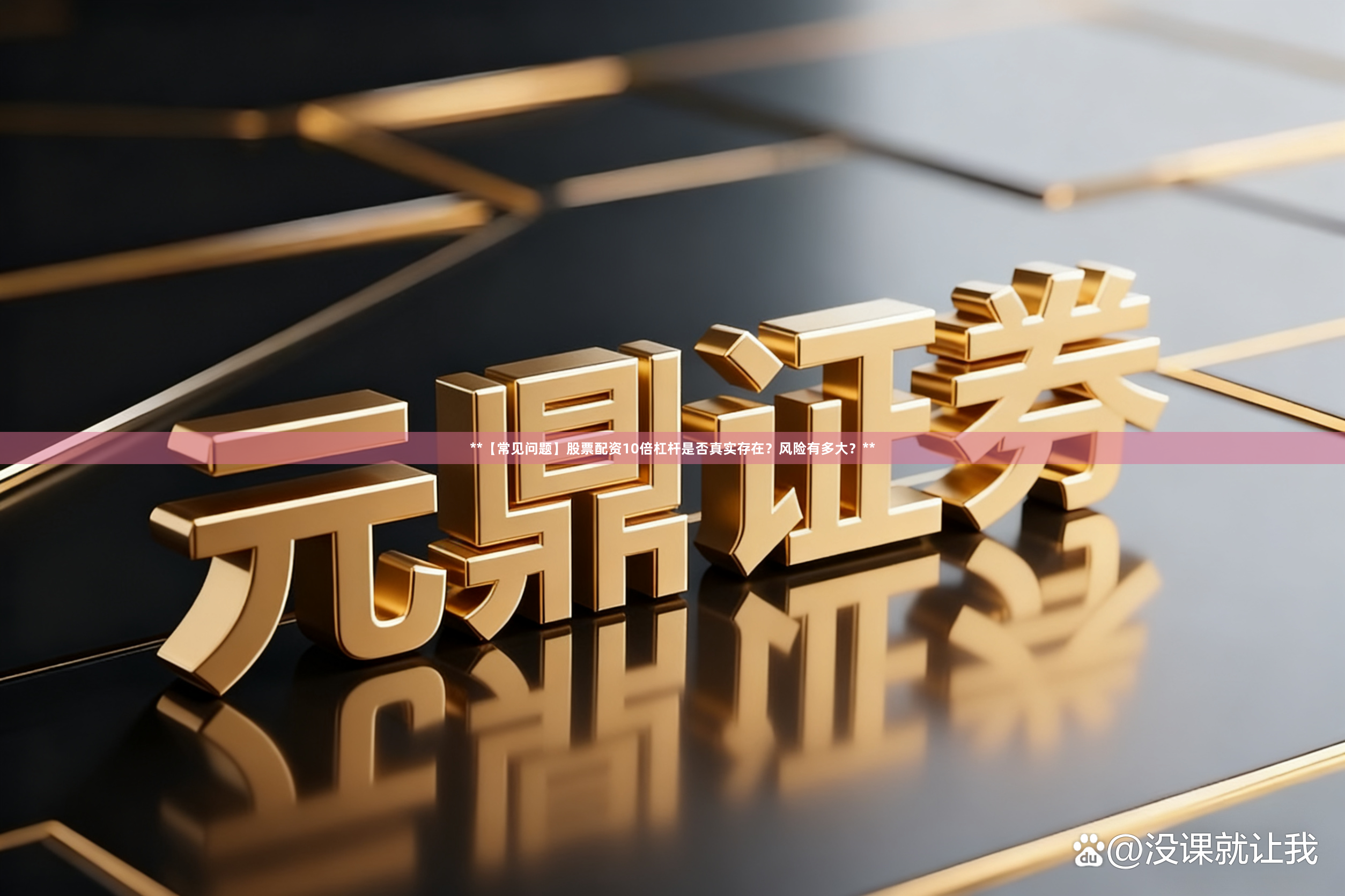 **【常见问题】股票配资10倍杠杆是否真实存在？风险有多大？**