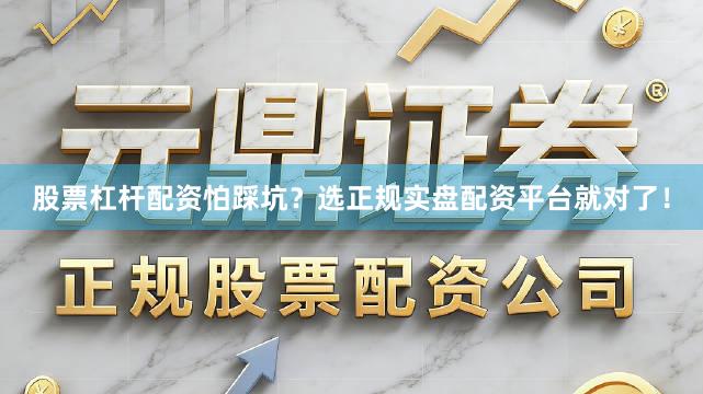 股票杠杆配资怕踩坑？选正规实盘配资平台就对了！