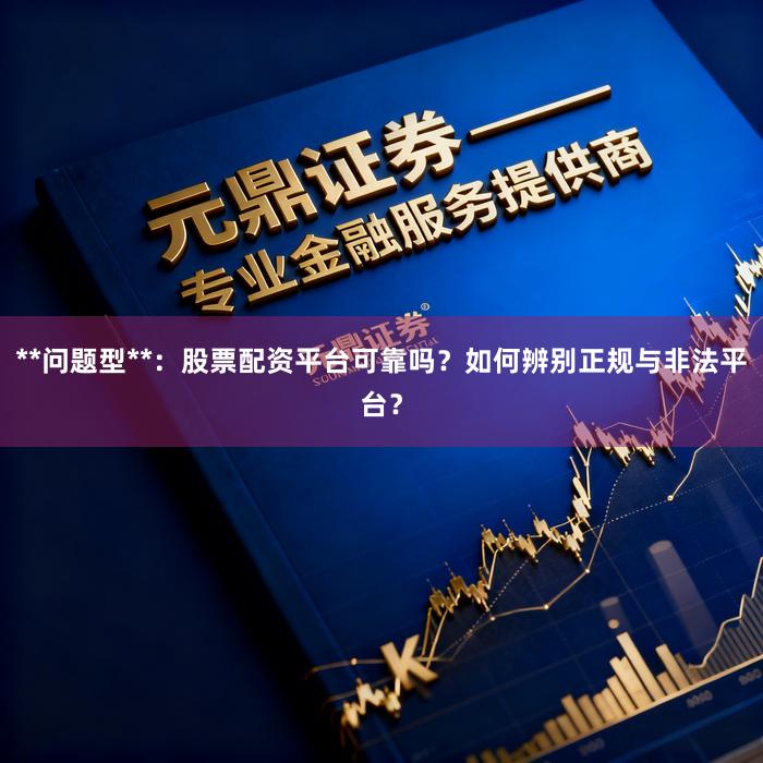 **问题型**：股票配资平台可靠吗？如何辨别正规与非法平台？