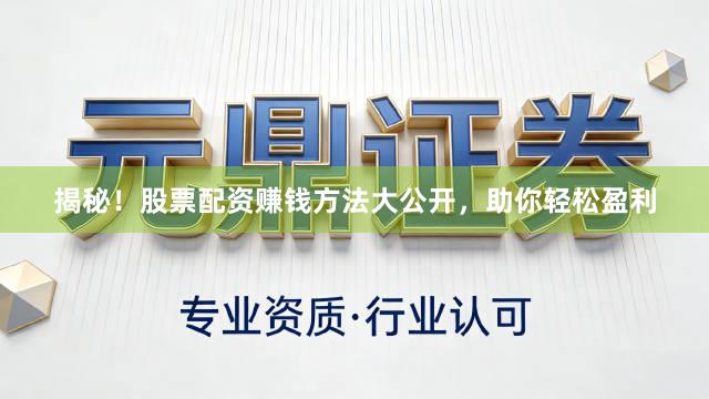 揭秘！股票配资赚钱方法大公开，助你轻松盈利
